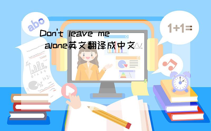 Don't leave me alone英文翻译成中文