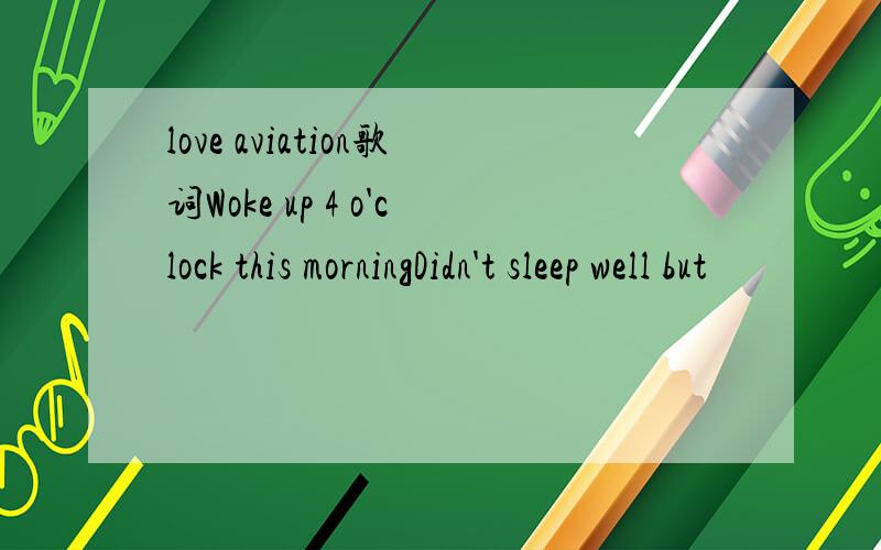 love aviation歌词Woke up 4 o'clock this morningDidn't sleep well but