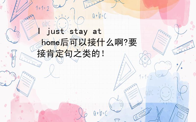 I just stay at home后可以接什么啊?要接肯定句之类的！