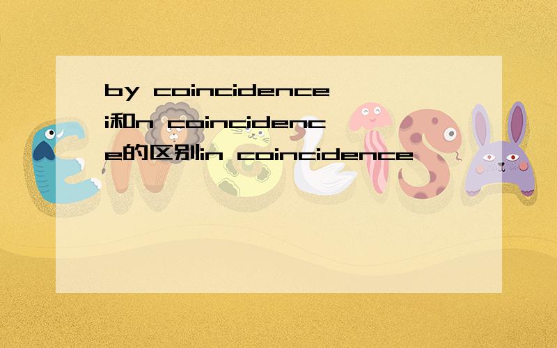 by coincidencei和n coincidence的区别in coincidence