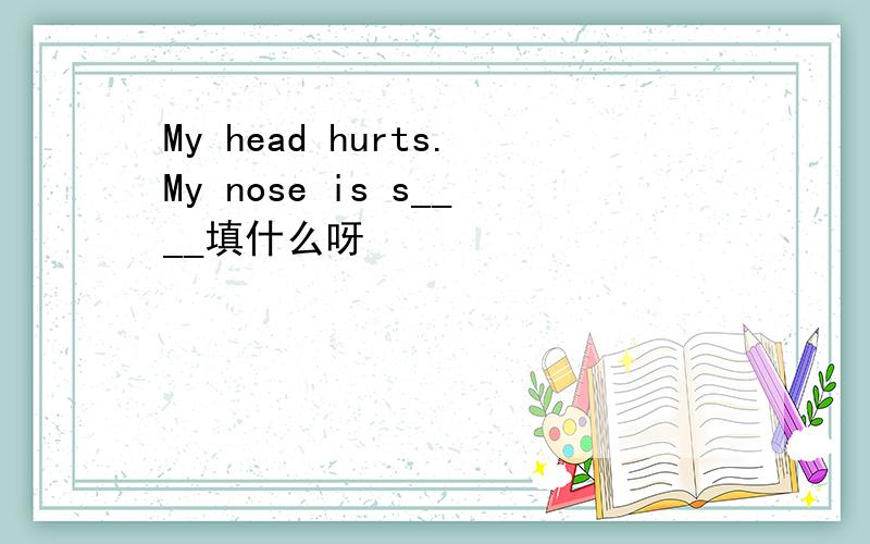 My head hurts.My nose is s____填什么呀