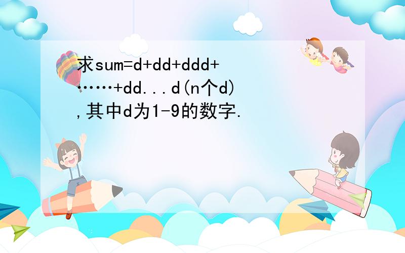 求sum=d+dd+ddd+……+dd...d(n个d),其中d为1-9的数字.