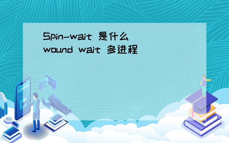 Spin-wait 是什么 wound wait 多进程