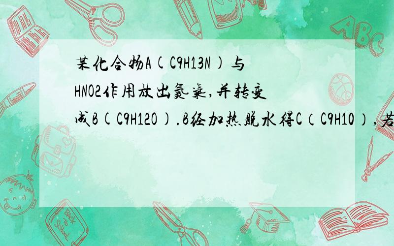 某化合物A(C9H13N)与HNO2作用放出氮气,并转变成B(C9H12O).B经加热脱水得C（C9H10）,若C与酸性高锰酸钾反应,产物是苯甲酸和乙酸.试写出A、B、C的结构,并写出各步反应式小人考试题,2013年6月22日交