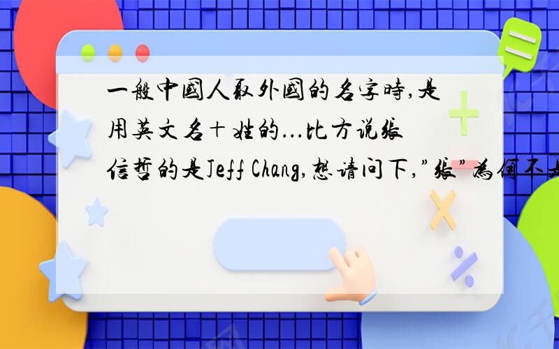 一般中国人取外国的名字时,是用英文名＋姓的．．．比方说张信哲的是Jeff Chang,想请问下,”张”为何不是Zhang?