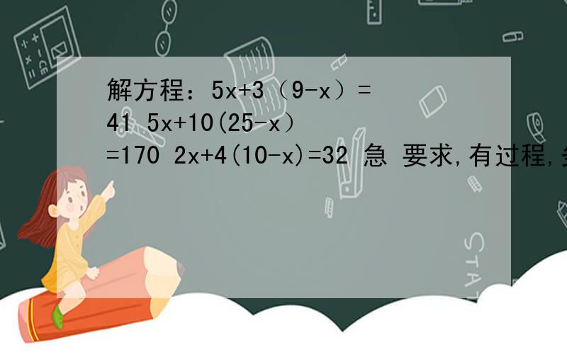 解方程：5x+3（9-x）=41 5x+10(25-x）=170 2x+4(10-x)=32 急 要求,有过程,务必详细.