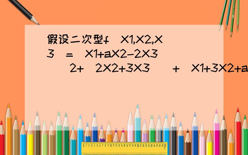 假设二次型f(X1,X2,X3)=(X1+aX2-2X3)^2+(2X2+3X3)^+(X1+3X2+aX3)^2正定,则a的取你的回答我先复制一下啊：由于二次型f正定 对任意x≠0,f(x)>0.根据题中f的结构,恒有 f >= 0.所以由f正定,方程组X1+aX2-2X3=02X2+3X3=0X