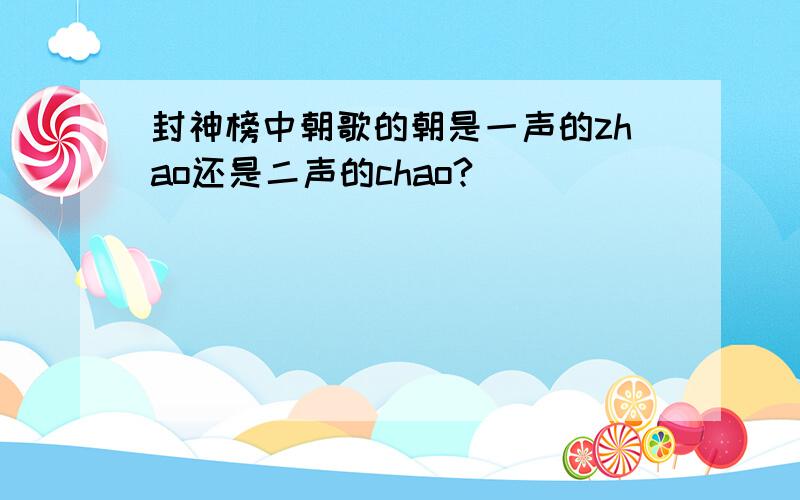 封神榜中朝歌的朝是一声的zhao还是二声的chao?