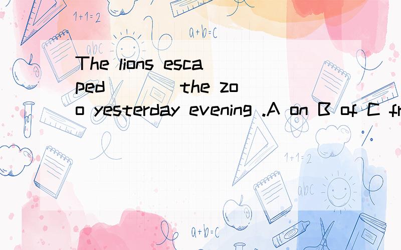 The lions escaped ___ the zoo yesterday evening .A on B of C from D in 要翻译哦