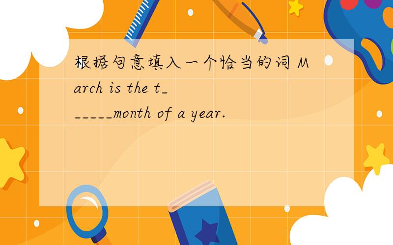 根据句意填入一个恰当的词 March is the t______month of a year.