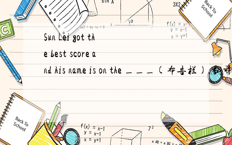 Sun Lei got the best score and his name is on the ___(布告栏).翻译