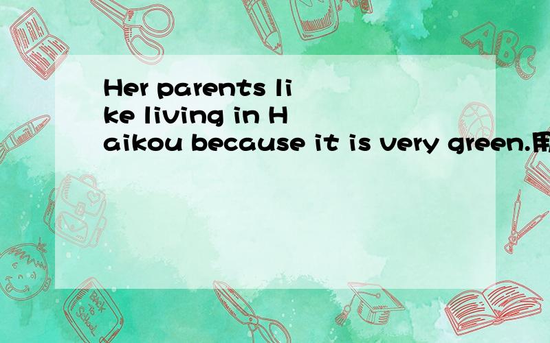 Her parents like living in Haikou because it is very green.用Why对划线部分提问Becauseit is very green是划线