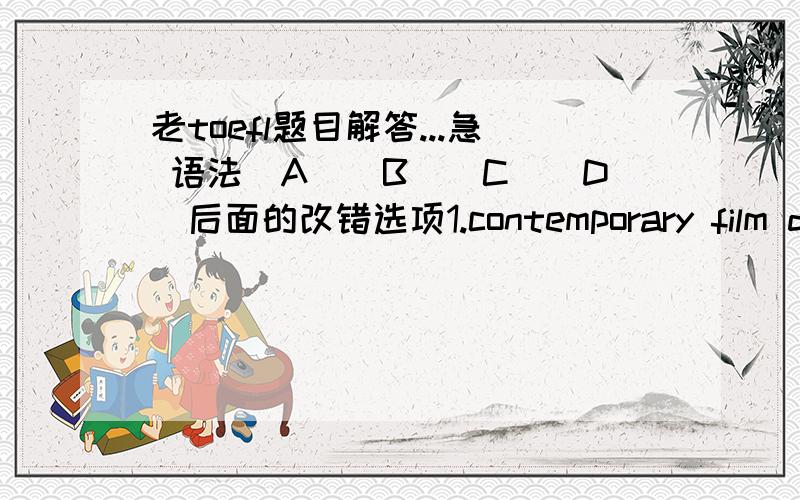 老toefl题目解答...急 语法(A)(B)(C)(D)后面的改错选项1.contemporary film directors,some of (A) them write the scripts for,act in,and (B) even reduce their own (C)motion pictures,are (D)thereby assuming ever more control of their arts.2.A