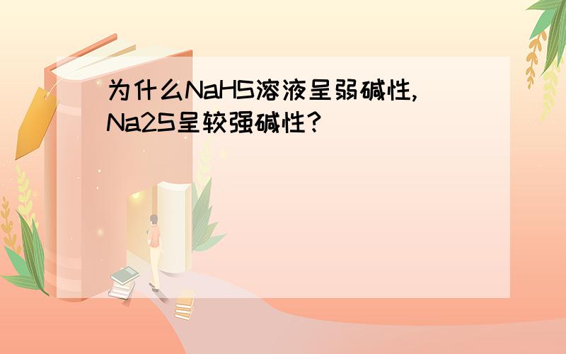为什么NaHS溶液呈弱碱性,Na2S呈较强碱性?
