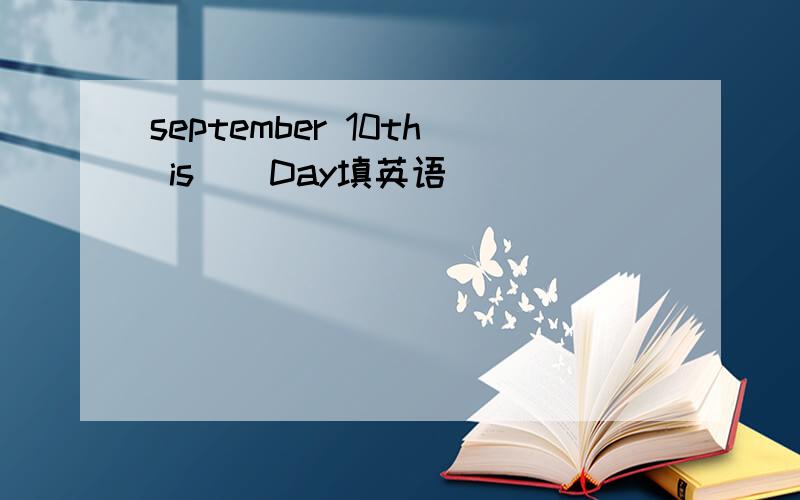 september 10th is ) Day填英语
