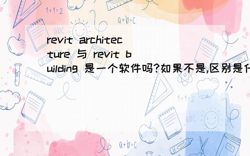 revit architecture 与 revit building 是一个软件吗?如果不是,区别是什么?