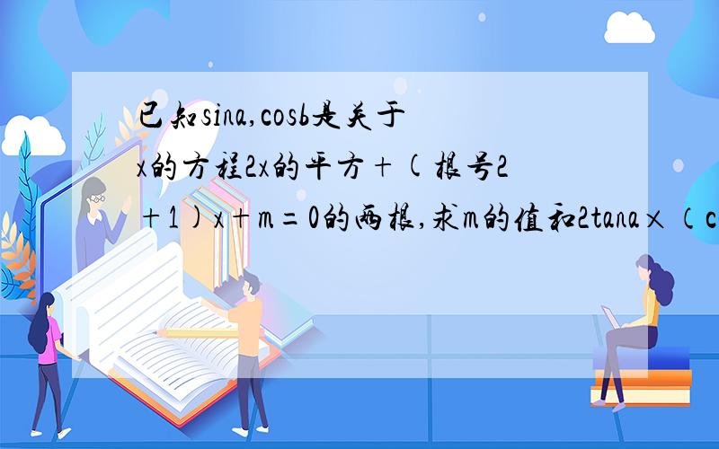 已知sina,cosb是关于x的方程2x的平方+(根号2+1)x+m=0的两根,求m的值和2tana×（cosa-sina0）除（1-tana）的平方
