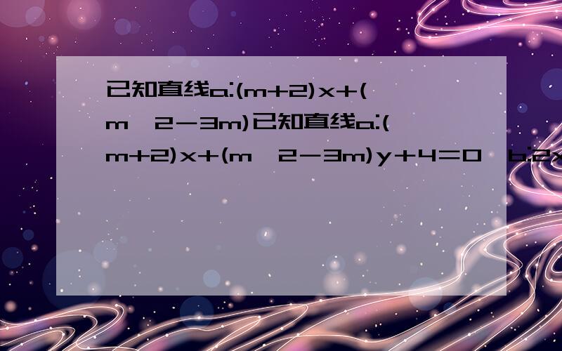 已知直线a:(m+2)x+(m^2－3m)已知直线a:(m+2)x+(m^2－3m)y＋4＝0,b:2x+4(m-3)y-1＝0,如果a‖b,求m的值.(请用方程系数特征即A1B2＝A2B1,B1C2不等于B2C1解答)注:这一题我们数学老师也不会,算出来算你有本事.