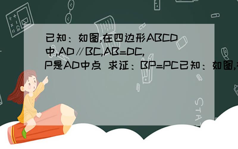 已知：如图,在四边形ABCD中,AD∥BC,AB=DC,P是AD中点 求证：BP=PC已知：如图,在四边形ABCD中,AD∥BC,AB=DC,P是AD中点求证：BP=PC