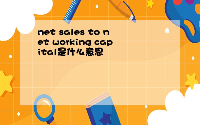 net sales to net working capital是什么意思