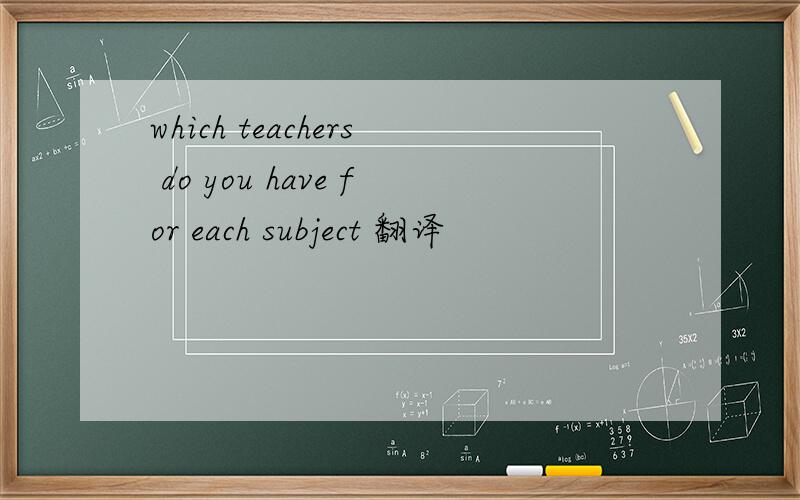which teachers do you have for each subject 翻译