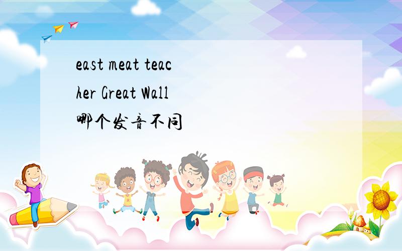 east meat teacher Great Wall哪个发音不同
