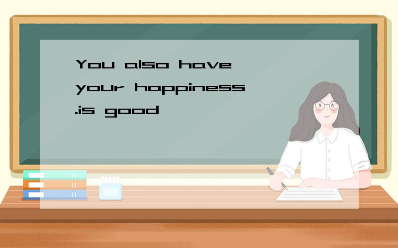 You also have your happiness.is good