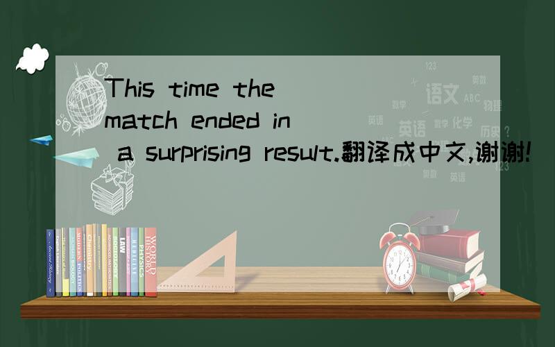 This time the match ended in a surprising result.翻译成中文,谢谢!
