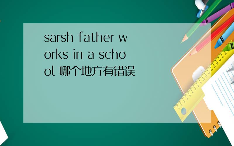 sarsh father works in a school 哪个地方有错误