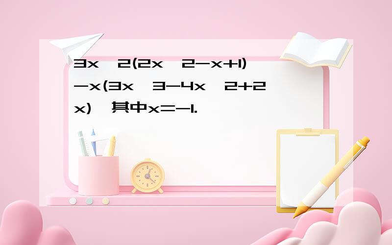 3x^2(2x^2-x+1)-x(3x^3-4x^2+2x),其中x=-1.