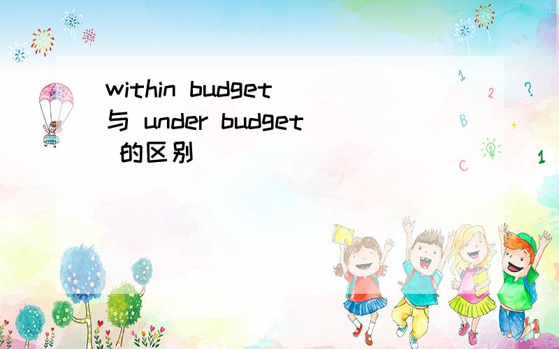 within budget 与 under budget 的区别