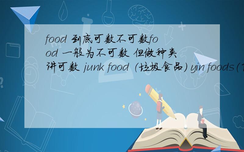 food 到底可数不可数food 一般为不可数 但做种类讲可数 junk food （垃圾食品） yin foods（阴性食品）^^我的意思是怎么区别 junk food 和yin foods