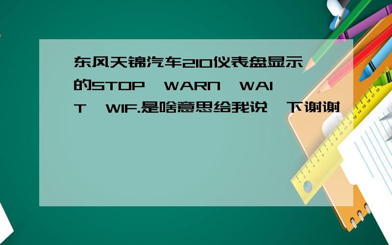 东风天锦汽车210仪表盘显示的STOP,WARN,WAIT,WIF.是啥意思给我说一下谢谢