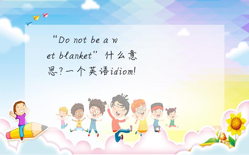 “Do not be a wet blanket”什么意思?一个英语idiom!