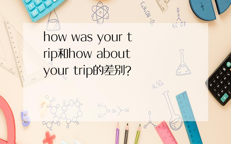 how was your trip和how about your trip的差别?
