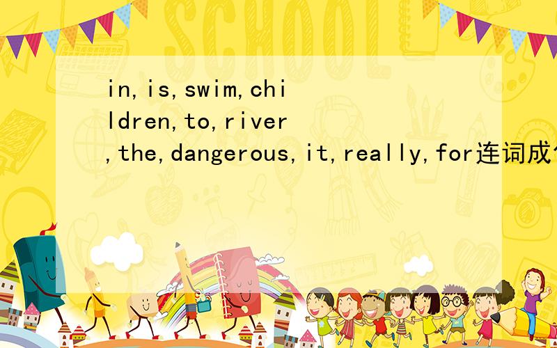 in,is,swim,children,to,river,the,dangerous,it,really,for连词成句.