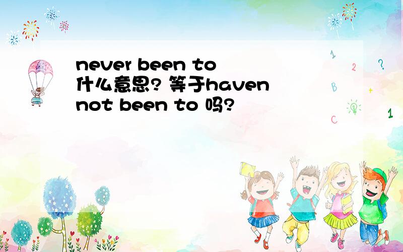 never been to 什么意思? 等于haven not been to 吗?