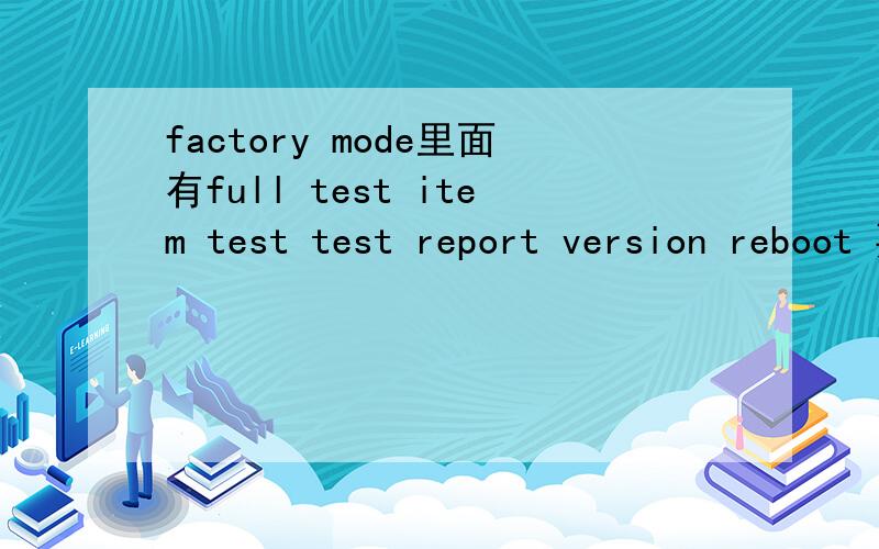 factory mode里面有full test item test test report version reboot 要选哪个可以恢复出厂?求大师.