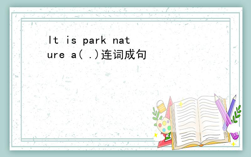 lt is park nature a( .)连词成句
