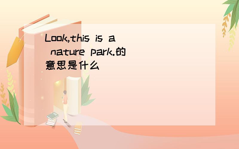 Look,this is a nature park.的意思是什么