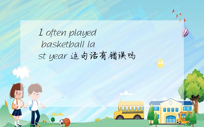I often played basketball last year 这句话有错误吗