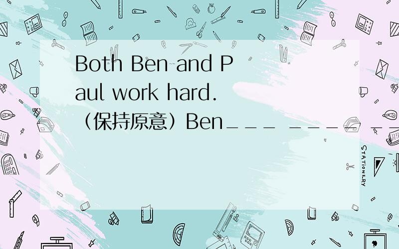 Both Ben and Paul work hard.（保持原意）Ben___ ____ _______ _____Paul does.