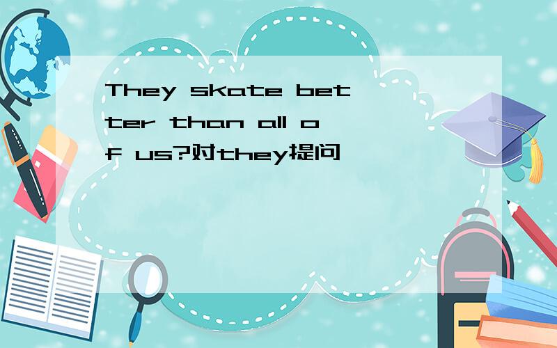 They skate better than all of us?对they提问