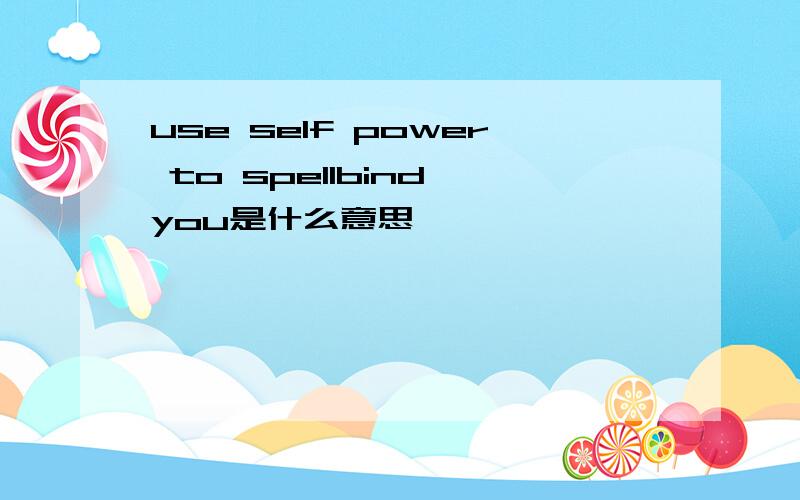 use self power to spellbind you是什么意思