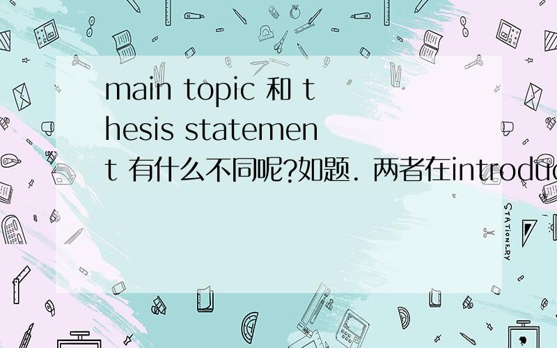 main topic 和 thesis statement 有什么不同呢?如题. 两者在introduction部分  要怎么区分呢?