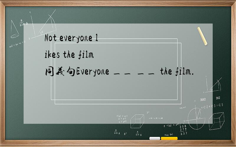 Not everyone likes the film 同义句Everyone __ __ the film.