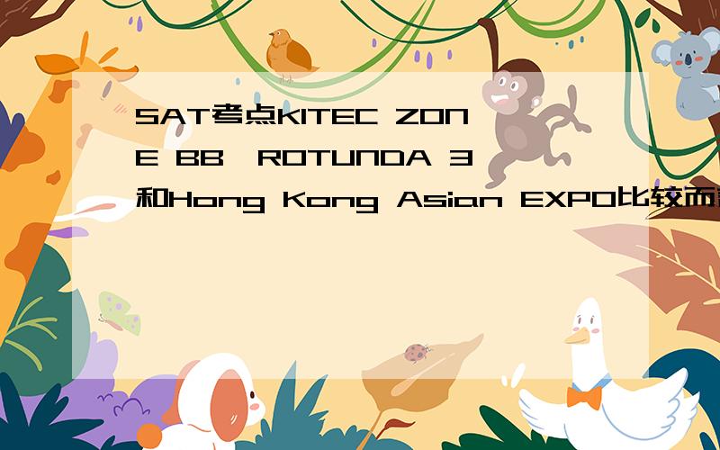 SAT考点KITEC ZONE BB,ROTUNDA 3和Hong Kong Asian EXPO比较而言哪个更好一点