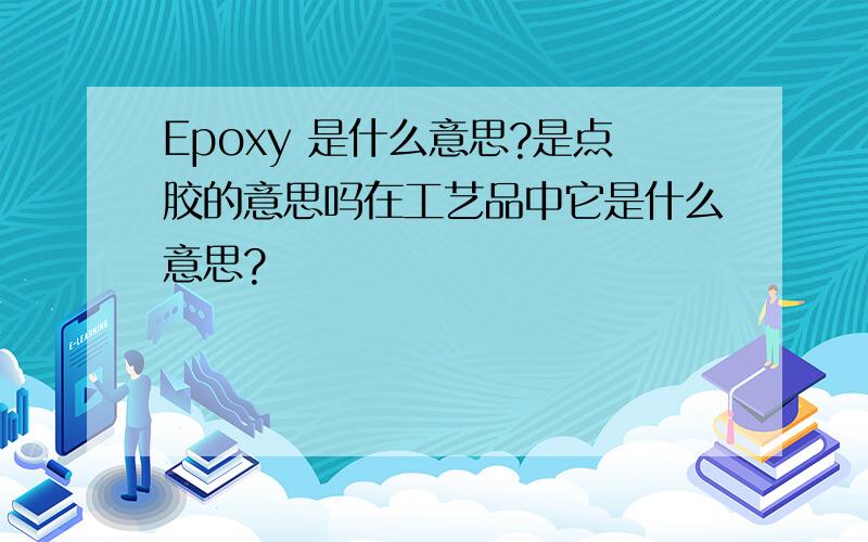 Epoxy 是什么意思?是点胶的意思吗在工艺品中它是什么意思?