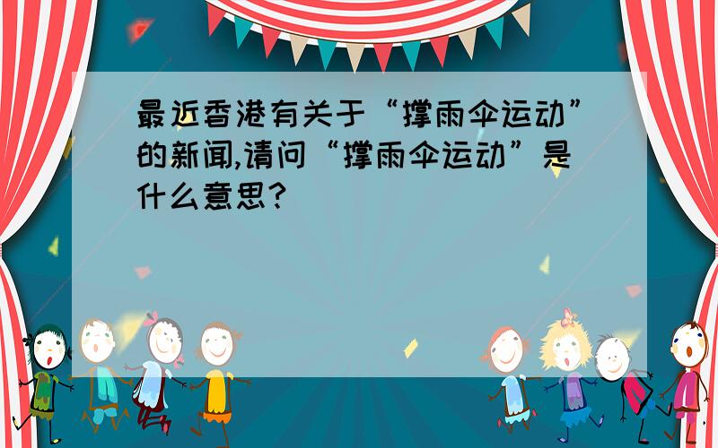 最近香港有关于“撑雨伞运动”的新闻,请问“撑雨伞运动”是什么意思?