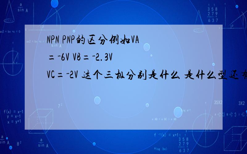 NPN PNP的区分例如VA=-6V VB=-2.3V VC=-2V 这个三极分别是什么 是什么型还有些题目里用到VA UA V和U到底是有什么分别?根据 VA=-6V VB=-2.3V VC=-2V 可知，这是一个锗材料PNP三极管 就是想知道怎么根据嘛